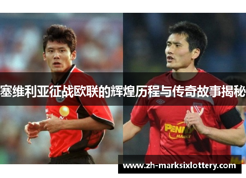 塞维利亚征战欧联的辉煌历程与传奇故事揭秘