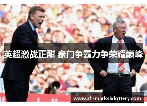 英超激战正酣 豪门争霸力争荣耀巅峰